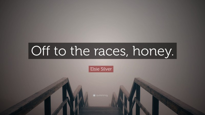 Elsie Silver Quote: “Off to the races, honey.”