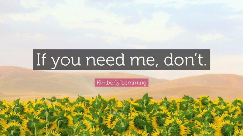 Kimberly Lemming Quote: “If you need me, don’t.”