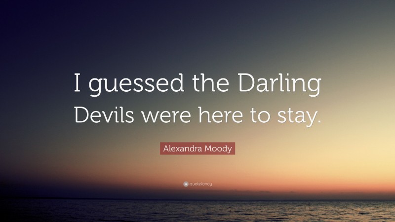 Alexandra Moody Quote: “I guessed the Darling Devils were here to stay.”