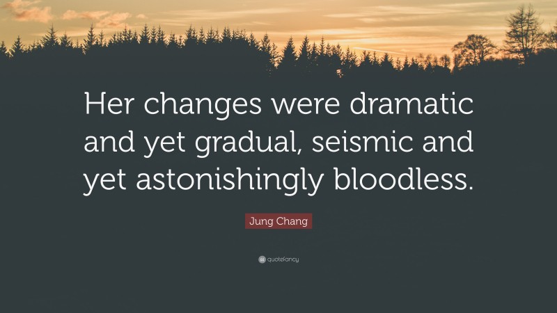 Jung Chang Quote: “Her changes were dramatic and yet gradual, seismic and yet astonishingly bloodless.”