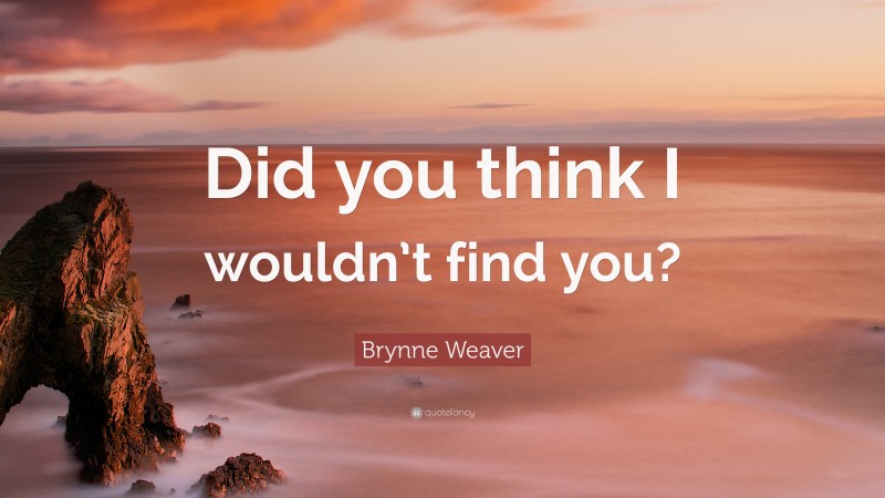 Brynne Weaver Quote: “Did you think I wouldn’t find you?”