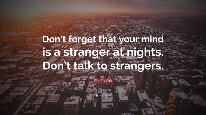 Elif Shafak Quote: “Don’t forget that your mind is a stranger at nights. Don’t talk to strangers.”