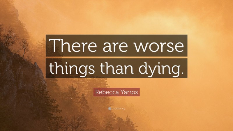 Rebecca Yarros Quote: “There are worse things than dying.”
