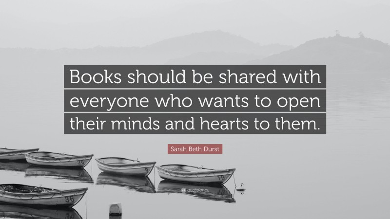 Sarah Beth Durst Quote: “Books should be shared with everyone who wants to open their minds and hearts to them.”