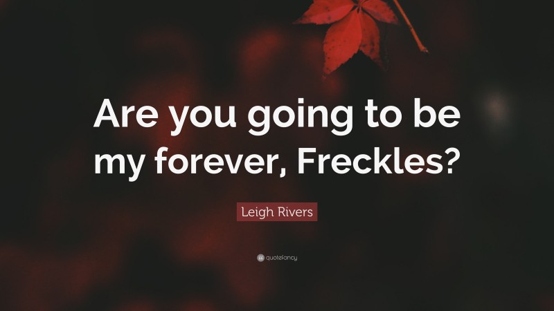 Leigh Rivers Quote: “Are you going to be my forever, Freckles?”