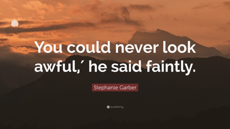 Stephanie Garber Quote: “You could never look awful,′ he said faintly.”