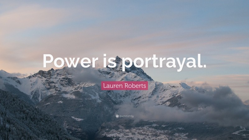 Lauren Roberts Quote: “Power is portrayal.”