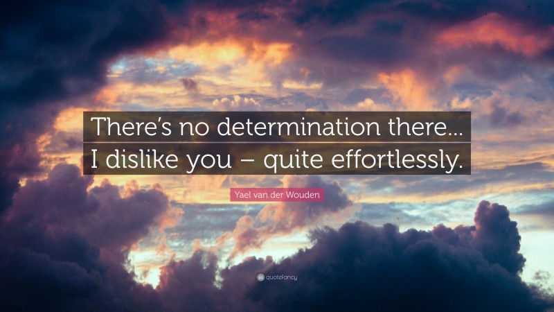 Yael van der Wouden Quote: “There’s no determination there... I dislike you – quite effortlessly.”