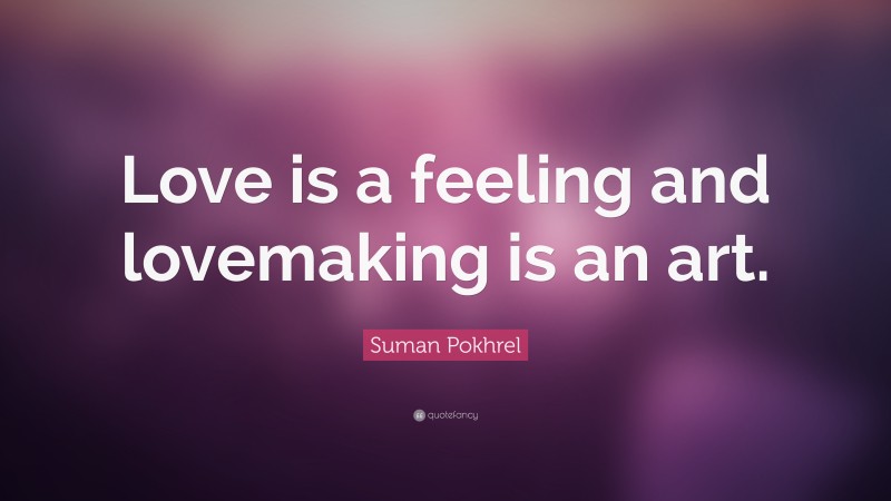 Suman Pokhrel Quote: “Love is a feeling and lovemaking is an art.”