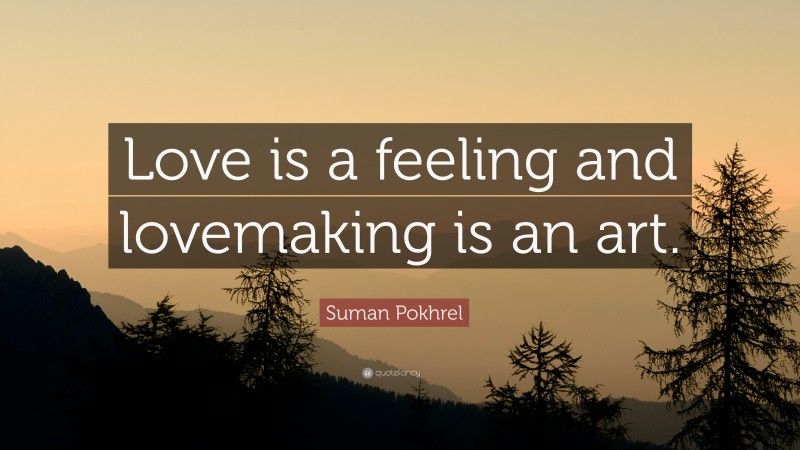 Suman Pokhrel Quote: “Love is a feeling and lovemaking is an art.”
