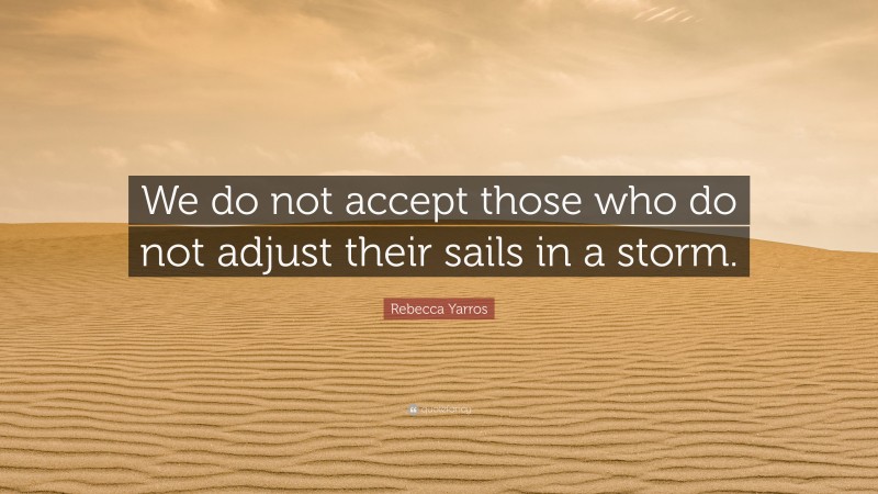 Rebecca Yarros Quote: “We do not accept those who do not adjust their sails in a storm.”