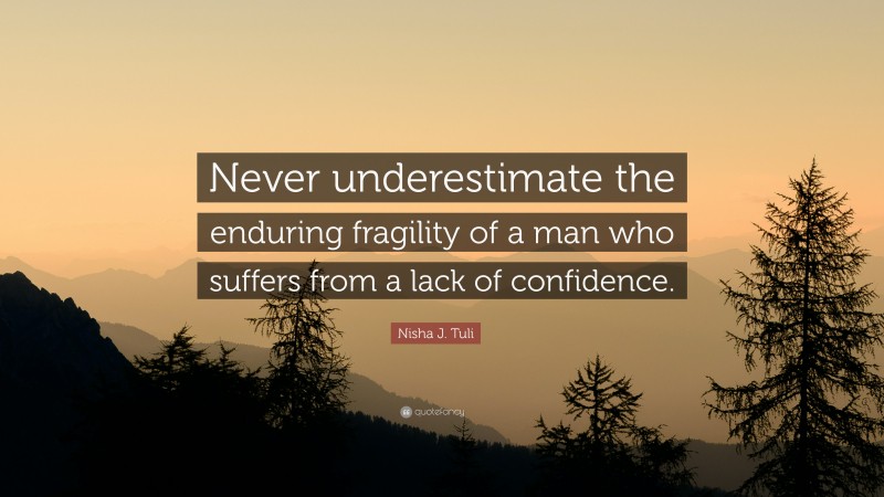 Nisha J. Tuli Quote: “Never underestimate the enduring fragility of a man who suffers from a lack of confidence.”