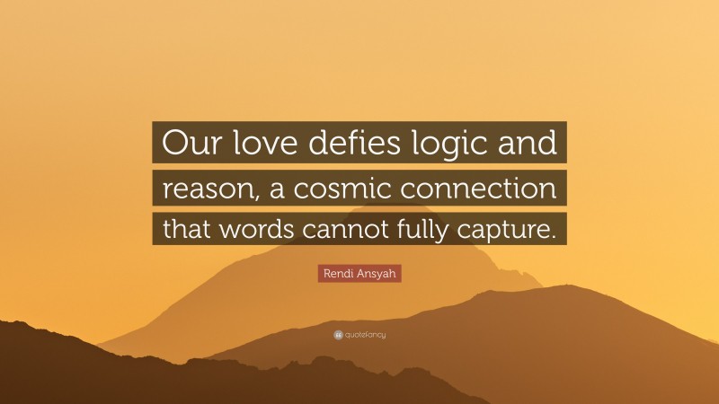 Rendi Ansyah Quote: “Our love defies logic and reason, a cosmic connection that words cannot fully capture.”