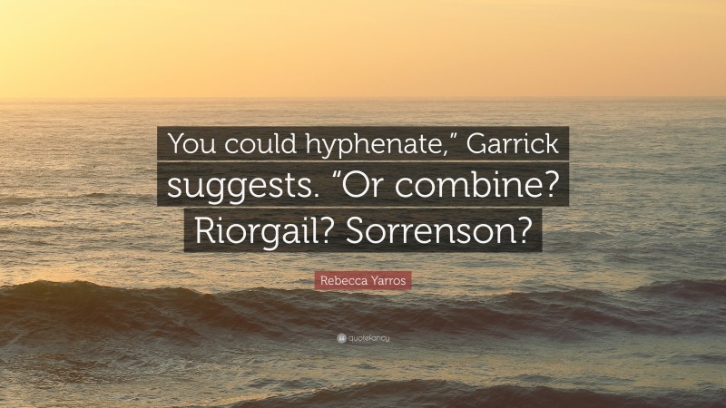 Rebecca Yarros Quote: “You could hyphenate,” Garrick suggests. “Or combine? Riorgail? Sorrenson?”