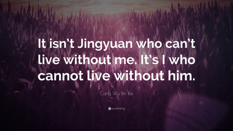 Cang Wu Bin Bai Quote: “It isn’t Jingyuan who can’t live without me. It’s I who cannot live without him.”