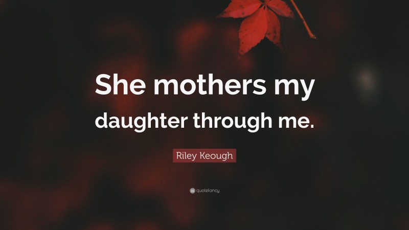 Riley Keough Quote: “She mothers my daughter through me.”