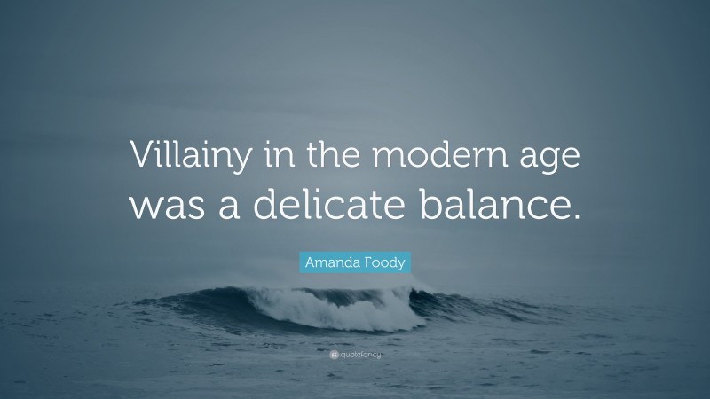 Amanda Foody Quote: “Villainy in the modern age was a delicate balance.”