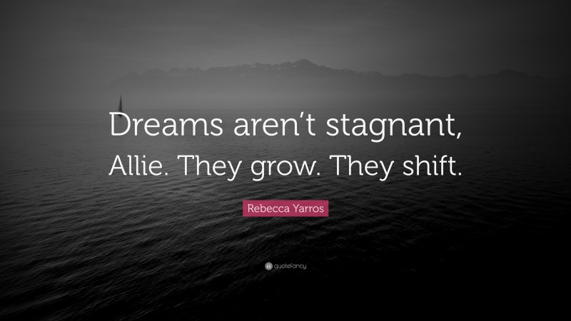 Rebecca Yarros Quote: “Dreams aren’t stagnant, Allie. They grow. They shift.”