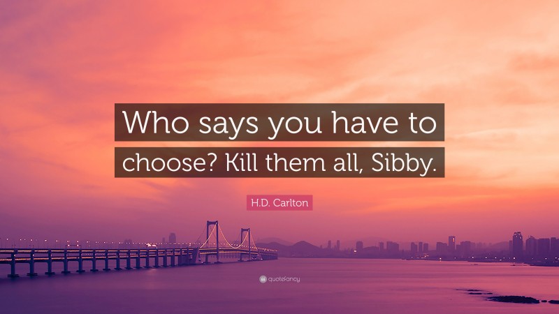 H.D. Carlton Quote: “Who says you have to choose? Kill them all, Sibby.”