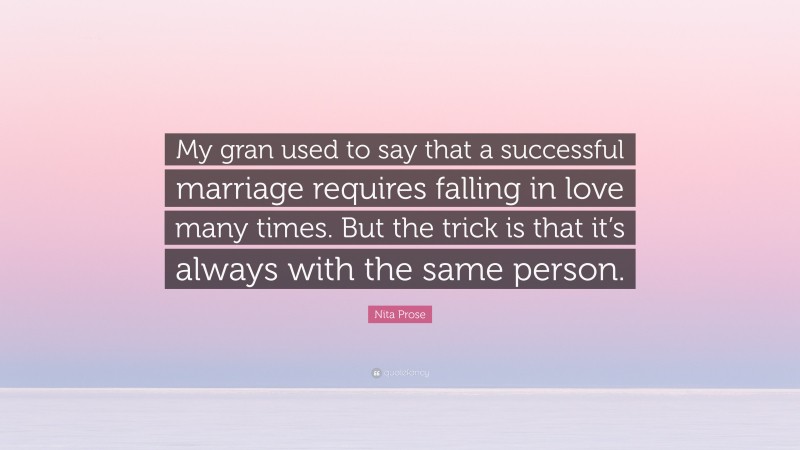 Nita Prose Quote: “My gran used to say that a successful marriage requires falling in love many times. But the trick is that it’s always with the same person.”
