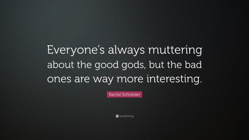 Rachel Schneider Quote: “Everyone’s always muttering about the good gods, but the bad ones are way more interesting.”