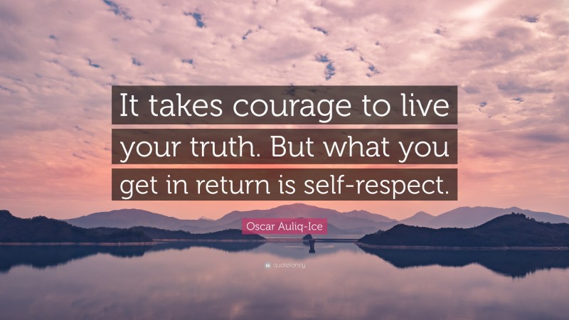 Oscar Auliq-Ice Quote: “It takes courage to live your truth. But what you get in return is self-respect.”