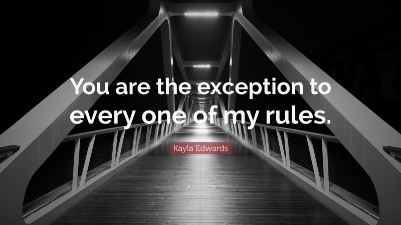 Kayla Edwards Quote: “You are the exception to every one of my rules.”