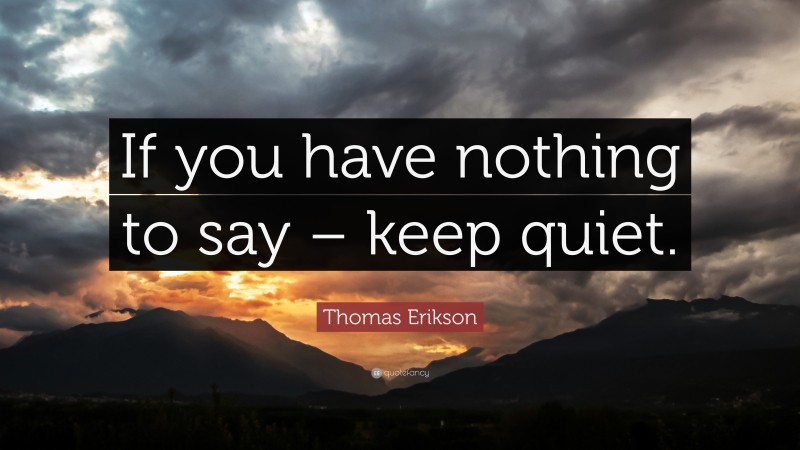 Thomas Erikson Quote: “If you have nothing to say – keep quiet.”