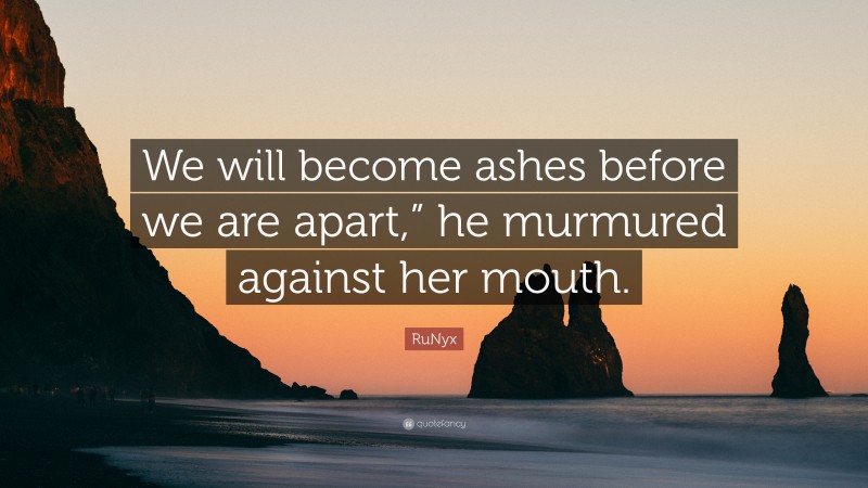 RuNyx Quote: “We will become ashes before we are apart,” he murmured against her mouth.”