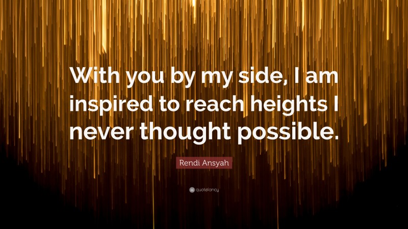 Rendi Ansyah Quote: “With you by my side, I am inspired to reach heights I never thought possible.”