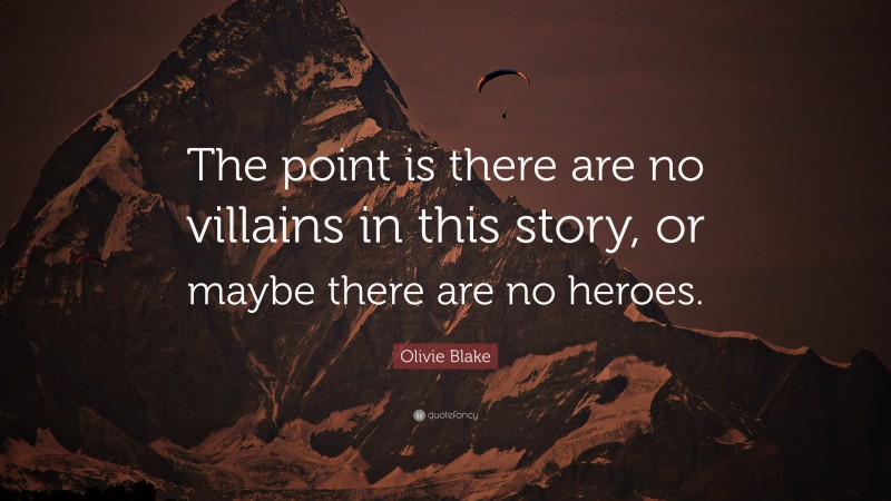 Olivie Blake Quote: “The point is there are no villains in this story, or maybe there are no heroes.”