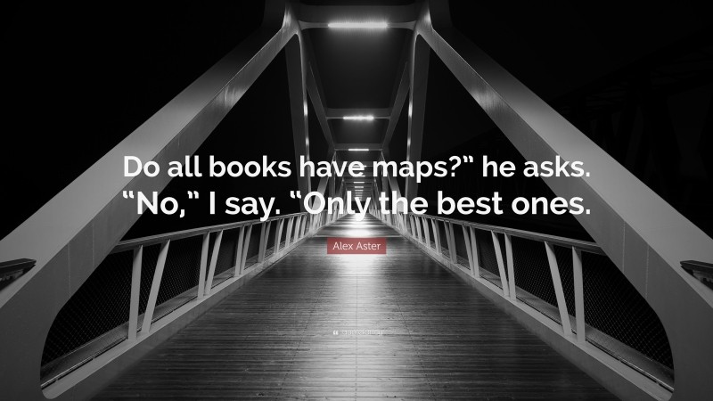 Alex Aster Quote: “Do all books have maps?” he asks. “No,” I say. “Only the best ones.”