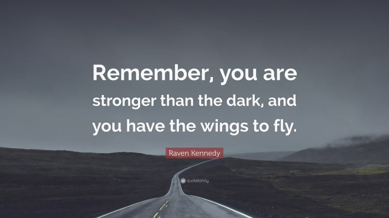 Raven Kennedy Quote: “Remember, you are stronger than the dark, and you have the wings to fly.”