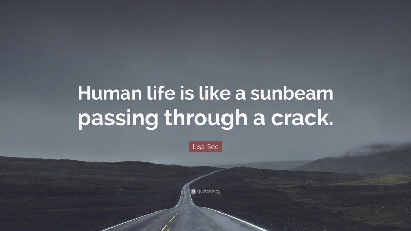 Lisa See Quote: “Human life is like a sunbeam passing through a crack.”