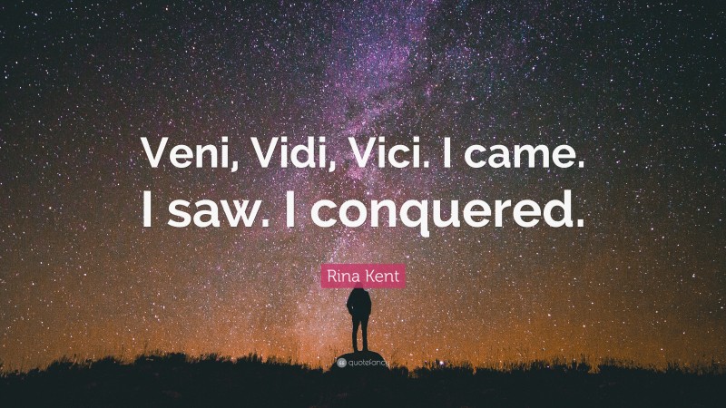 Rina Kent Quote: “Veni, Vidi, Vici. I came. I saw. I conquered.”
