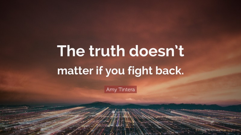 Amy Tintera Quote: “The truth doesn’t matter if you fight back.”