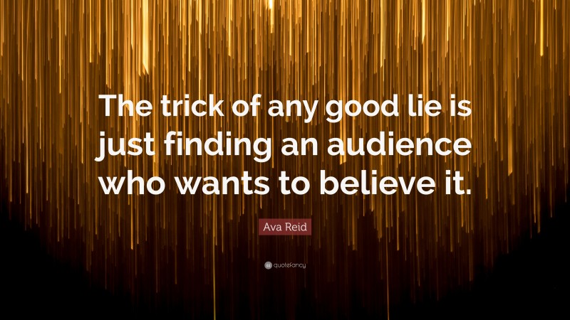 Ava Reid Quote: “The trick of any good lie is just finding an audience who wants to believe it.”