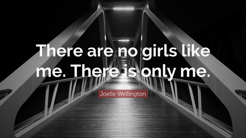 Joelle Wellington Quote: “There are no girls like me. There is only me.”