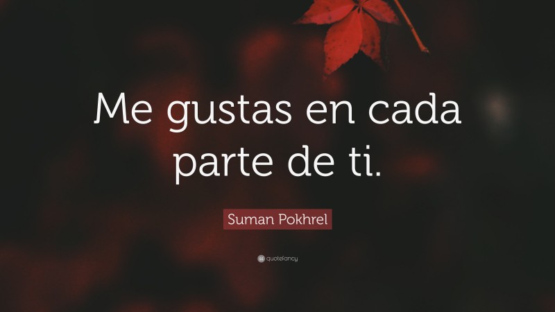 Suman Pokhrel Quote: “Me gustas en cada parte de ti.”
