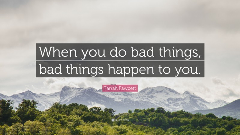 Farrah Fawcett Quote: “When you do bad things, bad things happen to you.”