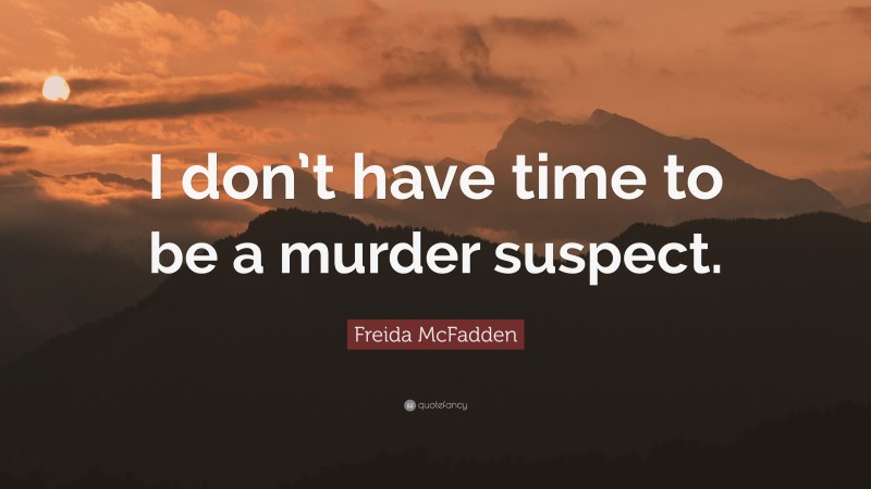 Freida McFadden Quote: “I don’t have time to be a murder suspect.”
