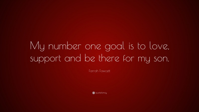 Farrah Fawcett Quote: “My number one goal is to love, support and be there for my son.”