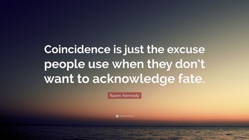 Raven Kennedy Quote: “Coincidence is just the excuse people use when they don’t want to acknowledge fate.”