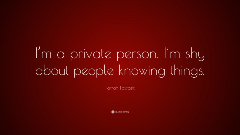 Farrah Fawcett Quote: “I’m a private person. I’m shy about people knowing things.”