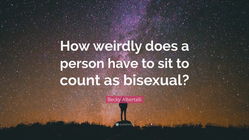 Becky Albertalli Quote: “How weirdly does a person have to sit to count as bisexual?”