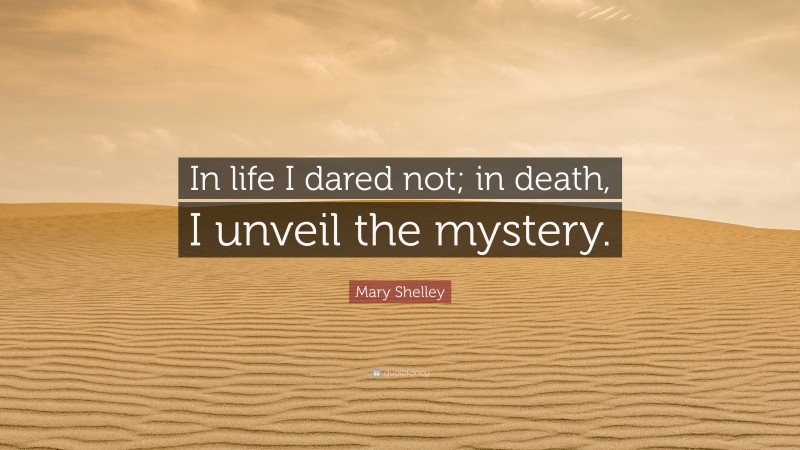 Mary Shelley Quote: “In life I dared not; in death, I unveil the mystery.”