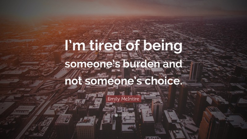 Emily McIntire Quote: “I’m tired of being someone’s burden and not someone’s choice.”