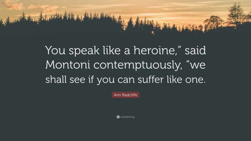 Ann Radcliffe Quote: “You speak like a heroine,” said Montoni contemptuously, “we shall see if you can suffer like one.”