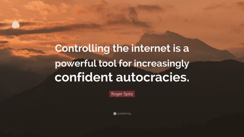 Roger Spitz Quote: “Controlling the internet is a powerful tool for increasingly confident autocracies.”