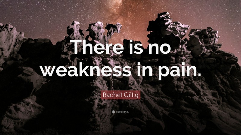 Rachel Gillig Quote: “There is no weakness in pain.”